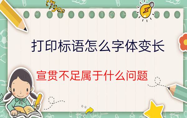 打印标语怎么字体变长 宣贯不足属于什么问题？